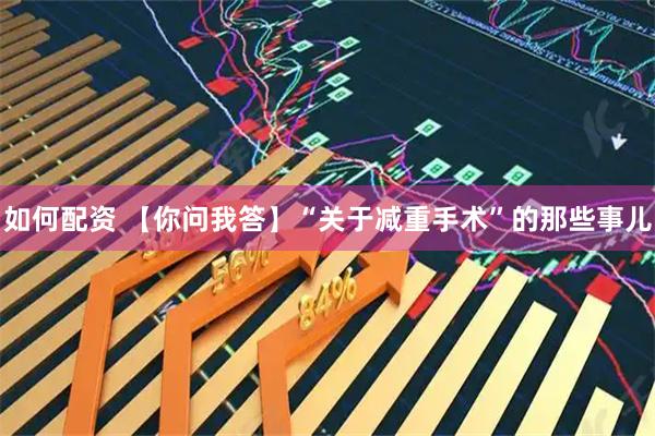 如何配資 【你問(wèn)我答】“關(guān)于減重手術(shù)”的那些事兒