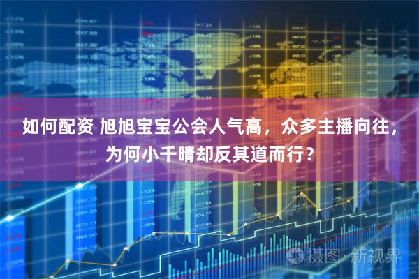如何配資 旭旭寶寶公會人氣高，眾多主播向往，為何小千晴卻反其道而行？