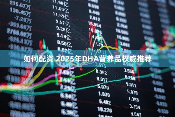 如何配資 2025年DHA營(yíng)養(yǎng)品權(quán)威推薦
