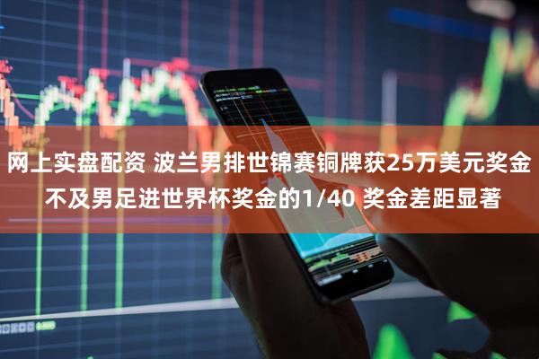 網(wǎng)上實(shí)盤配資 波蘭男排世錦賽銅牌獲25萬(wàn)美元獎(jiǎng)金 不及男足進(jìn)世界杯獎(jiǎng)金的1/40 獎(jiǎng)金差距顯著