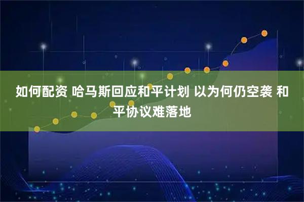 如何配資 哈馬斯回應(yīng)和平計(jì)劃 以為何仍空襲 和平協(xié)議難落地
